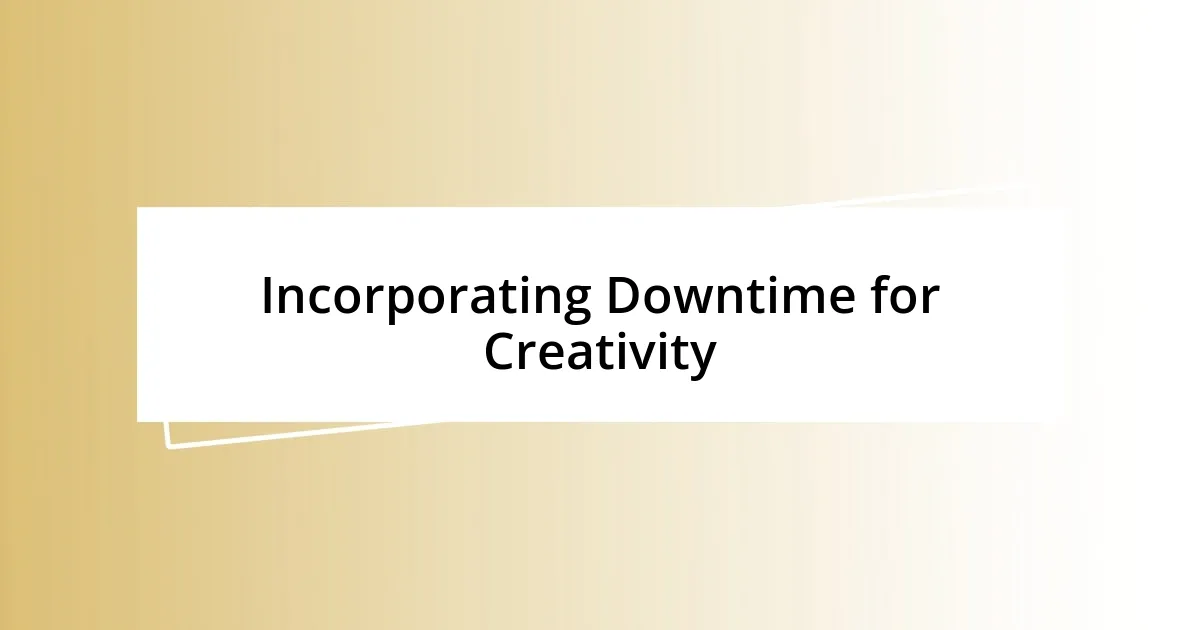 Incorporating Downtime for Creativity