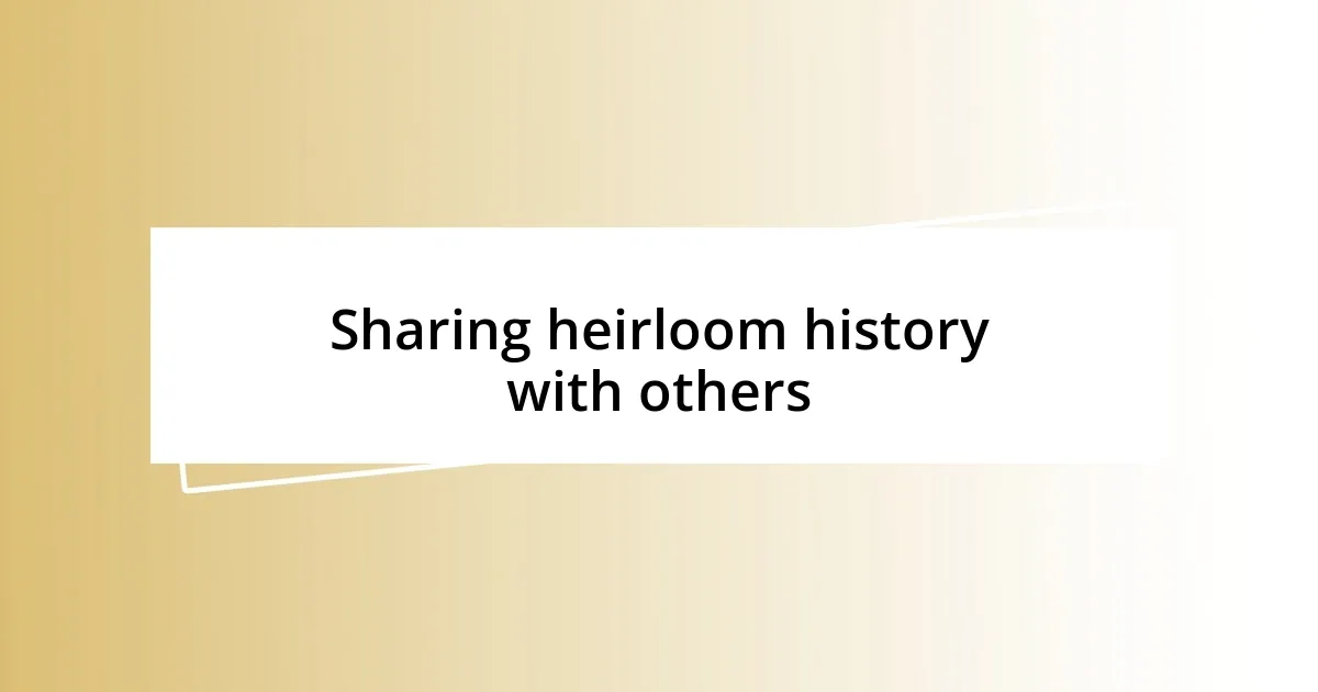 Sharing heirloom history with others