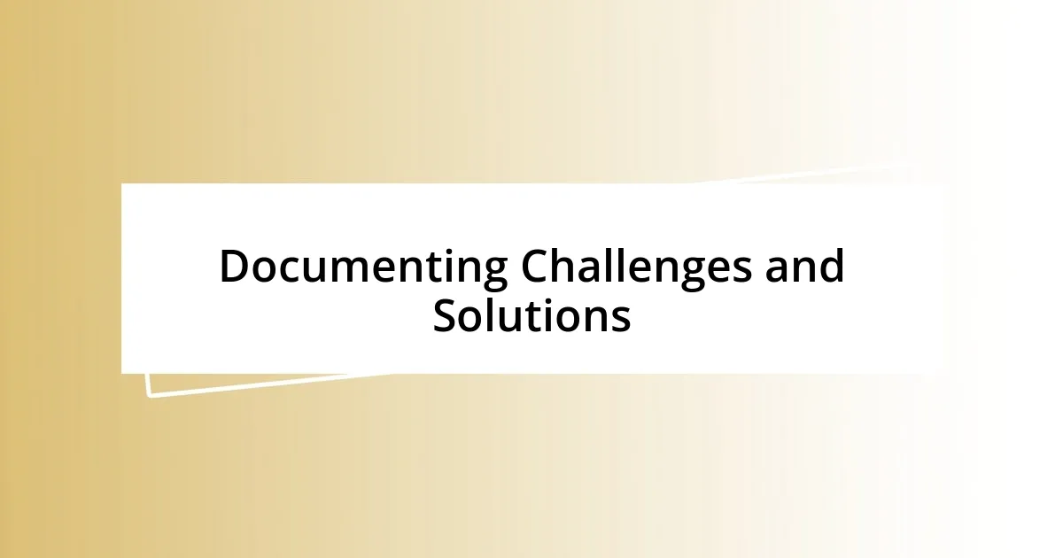 Documenting Challenges and Solutions