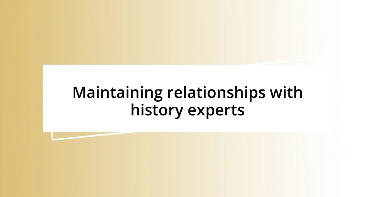 Maintaining relationships with history experts