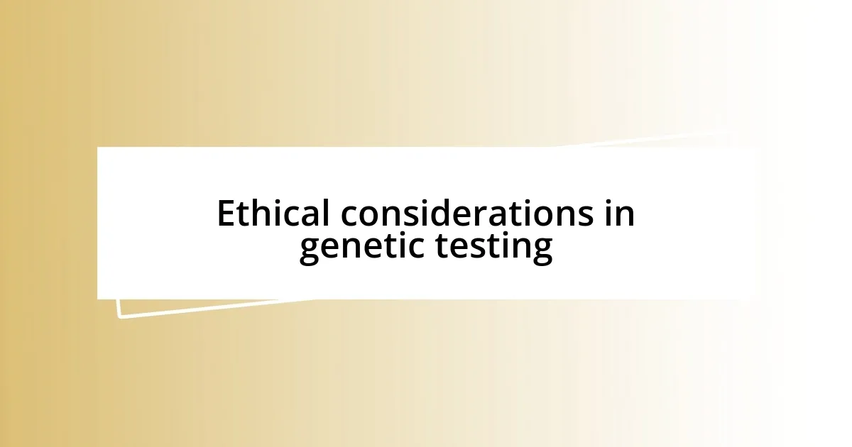 Ethical considerations in genetic testing